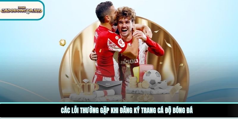 Các lỗi thường gặp khi đăng ký trang cá độ bóng đá